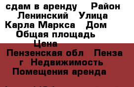 сдам в аренду  › Район ­ Ленинский › Улица ­ Карла Маркса › Дом ­ 28 › Общая площадь ­ 42 › Цена ­ 25 000 - Пензенская обл., Пенза г. Недвижимость » Помещения аренда   